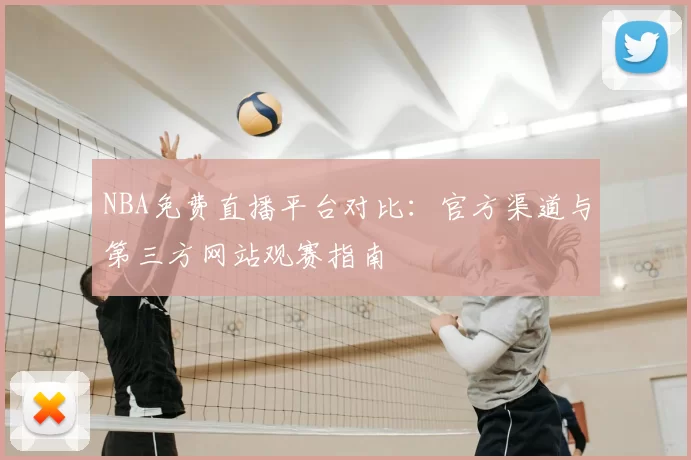 NBA免费直播平台对比:官方渠道与第三方网站观赛指南
