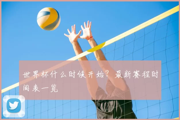 世界杯什么时候开始?最新赛程时间表一览