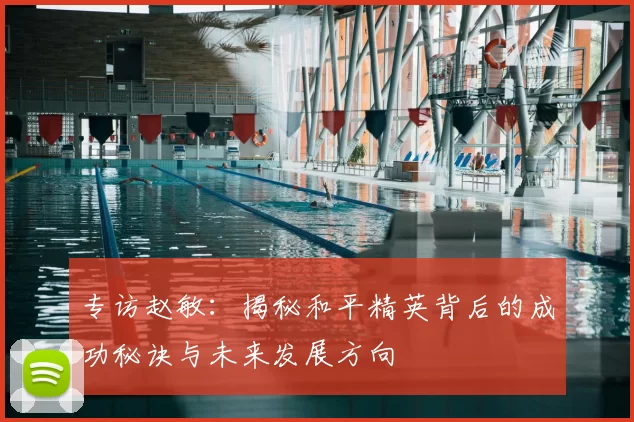 专访赵敏:揭秘和平精英背后的成功秘诀与未来发展方向