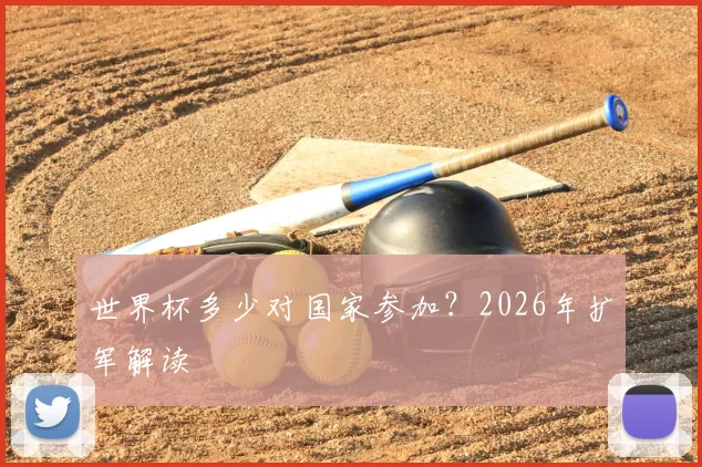世界杯多少对国家参加?2026年扩军解读