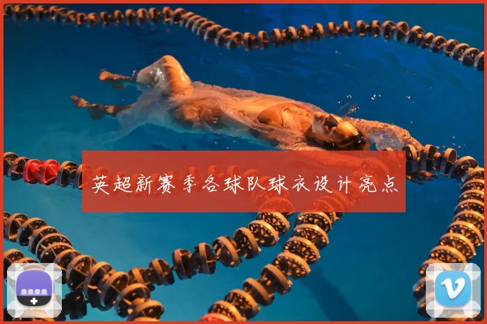 英超新赛季各球队球衣设计亮点
