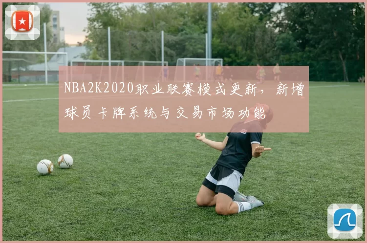 NBA2K2020职业联赛模式更新，新增球员卡牌系统与交易市场功能