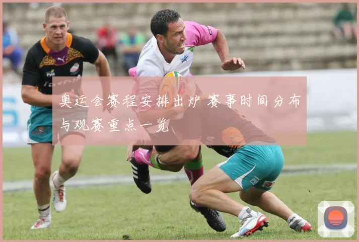 奥运会赛程安排出炉 赛事时间分布与观赛重点一览