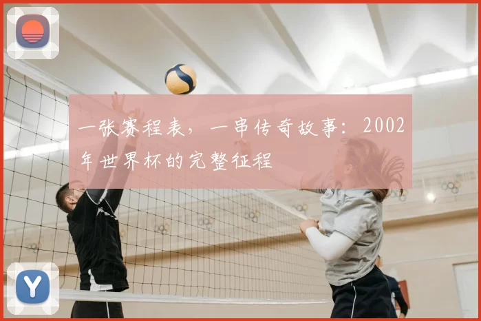 一张赛程表,一串传奇故事:2002年世界杯的完整征程