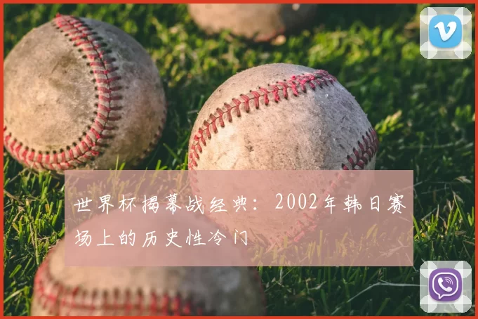 世界杯揭幕战经典:2002年韩日赛场上的历史性冷门
