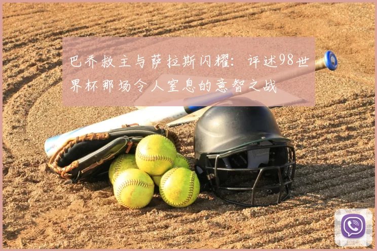 巴乔救主与萨拉斯闪耀：评述98世界杯那场令人窒息的意智之战