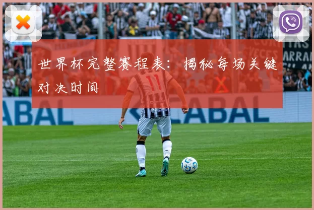 世界杯完整赛程表:揭秘每场关键对决时间