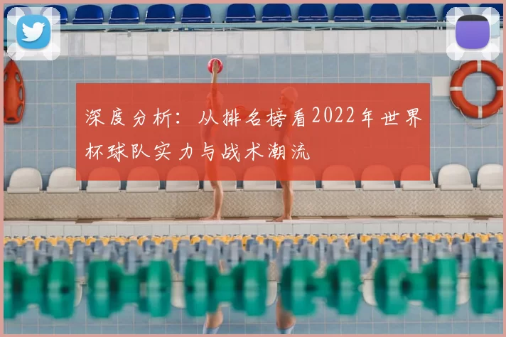 深度分析:从排名榜看2022年世界杯球队实力与战术潮流
