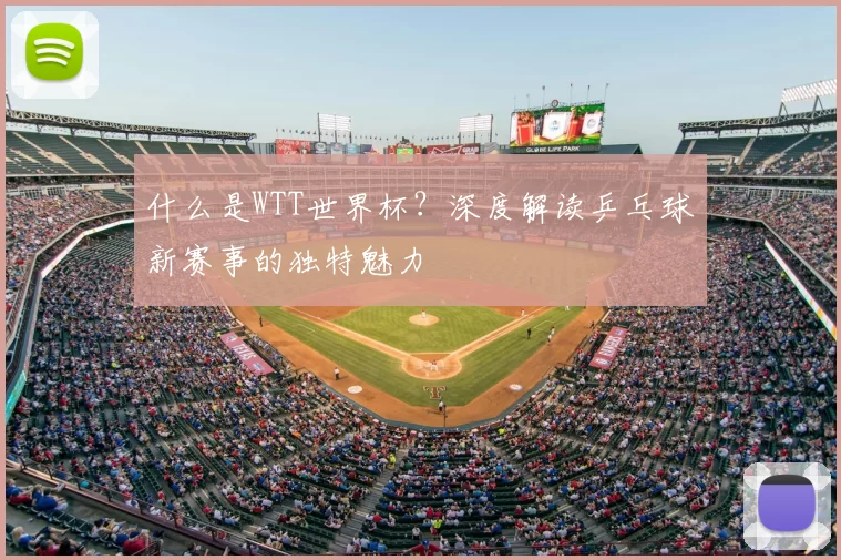 什么是WTT世界杯?深度解读乒乓球新赛事的独特魅力