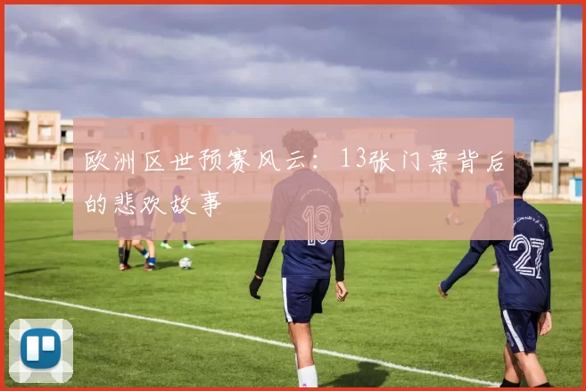 欧洲区世预赛风云:13张门票背后的悲欢故事