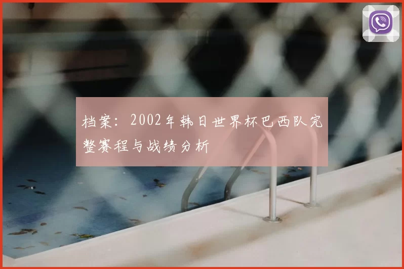 档案：2002年韩日世界杯巴西队完整赛程与战绩分析