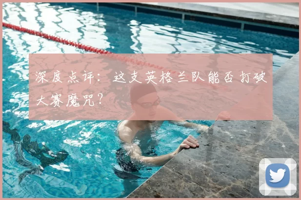 深度点评:这支英格兰队能否打破大赛魔咒?