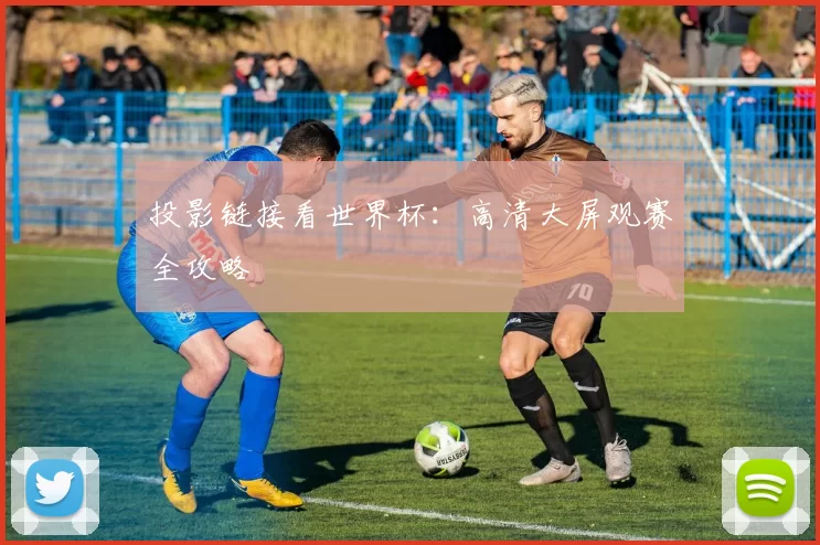 投影链接看世界杯:高清大屏观赛全攻略