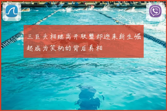 三巨头相继离开联盟却迎来新生崛起成为笑柄的背后真相