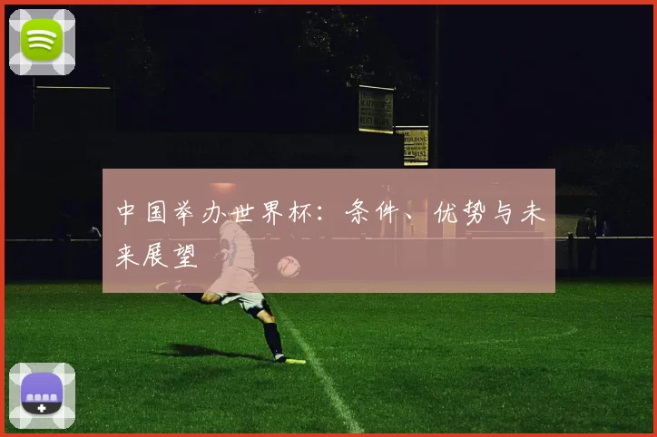 中国举办世界杯:条件、优势与未来展望