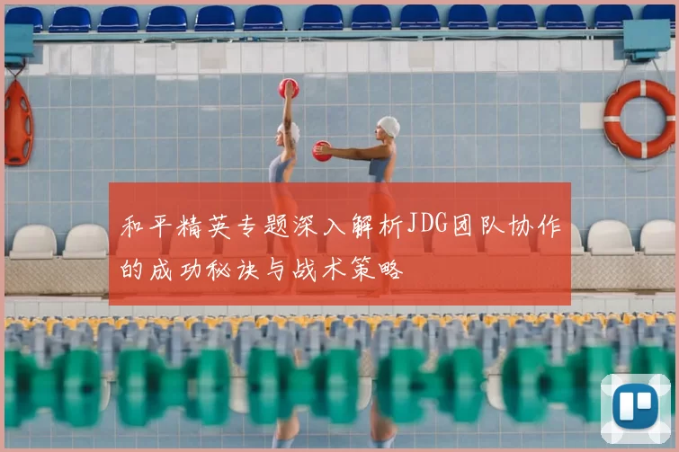 和平精英专题深入解析JDG团队协作的成功秘诀与战术策略