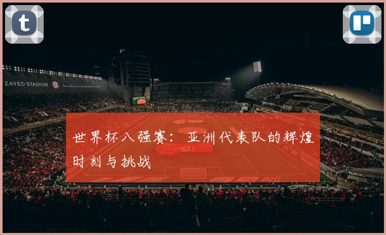 世界杯八强赛:亚洲代表队的辉煌时刻与挑战