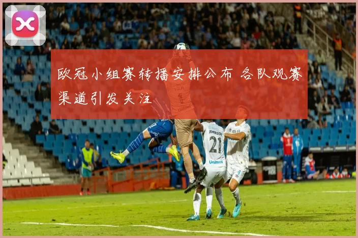 欧冠小组赛转播安排公布 各队观赛渠道引发关注