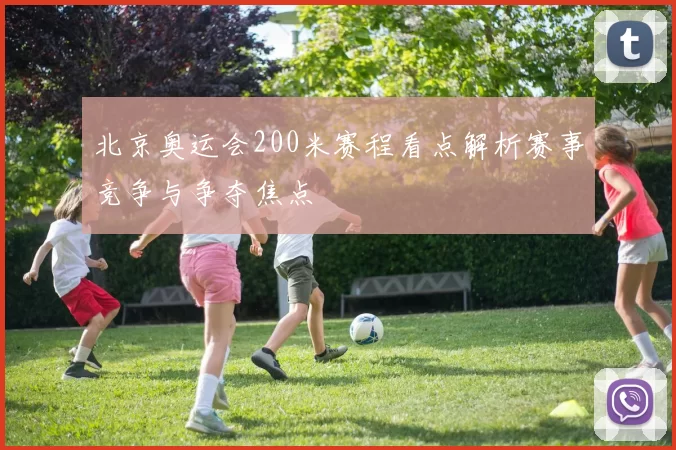 北京奥运会200米赛程看点解析赛事竞争与争夺焦点