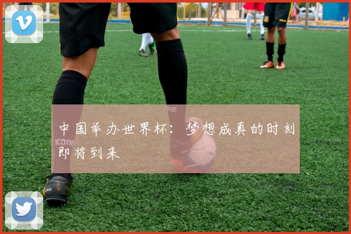 中国举办世界杯:梦想成真的时刻即将到来