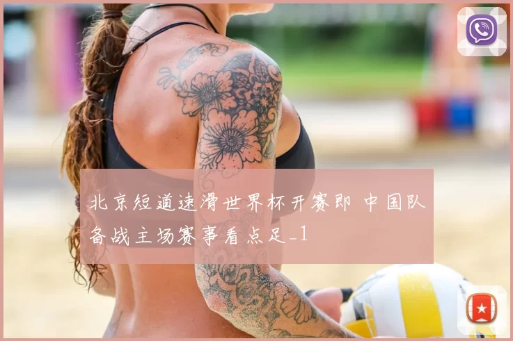 北京短道速滑世界杯开赛即 中国队备战主场赛事看点足_1
