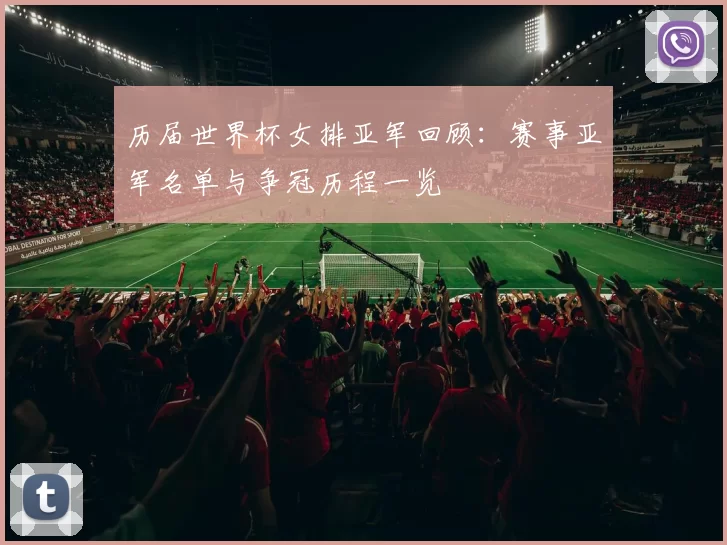 历届世界杯女排亚军回顾:赛事亚军名单与争冠历程一览