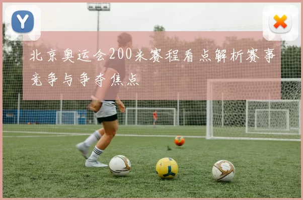 北京奥运会200米赛程看点解析赛事竞争与争夺焦点