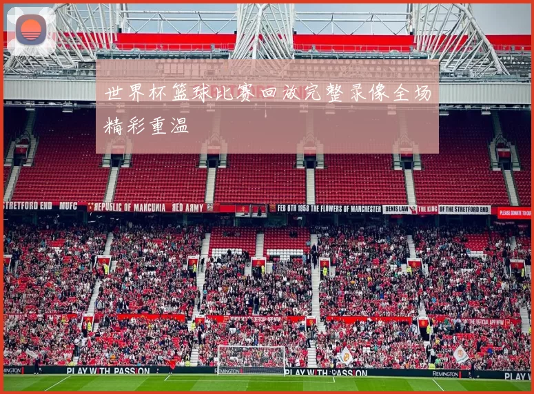 世界杯篮球比赛回放完整录像全场精彩重温
