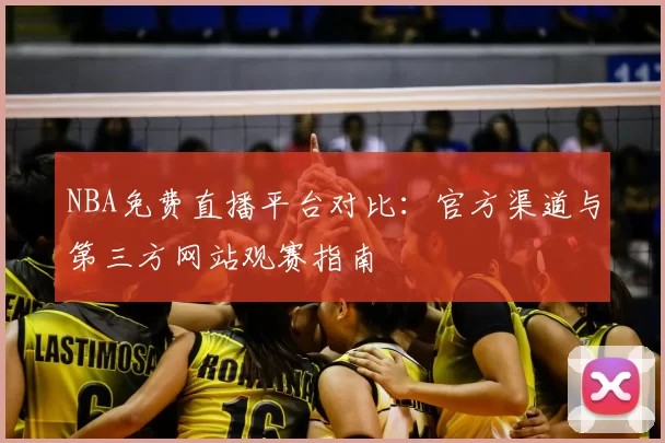 NBA免费直播平台对比：官方渠道与第三方网站观赛指南
