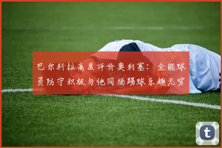 巴尔科拉高度评价奥利塞:全能球员防守积极与他同场踢球乐趣无穷