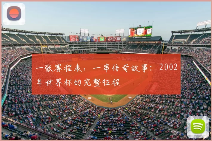 一张赛程表,一串传奇故事:2002年世界杯的完整征程