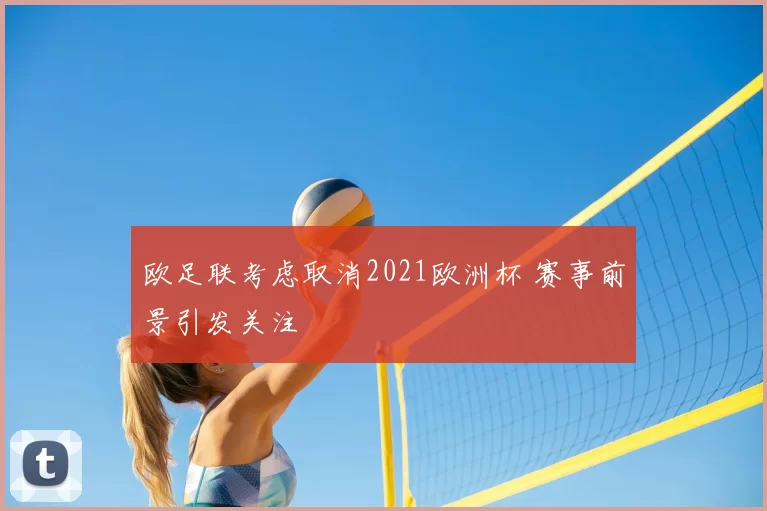欧足联考虑取消2021欧洲杯 赛事前景引发关注