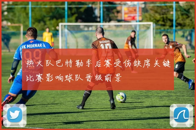 热火队巴特勒季后赛受伤缺席关键比赛影响球队晋级前景