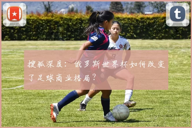 搜狐深度：俄罗斯世界杯如何改变了足球商业格局？