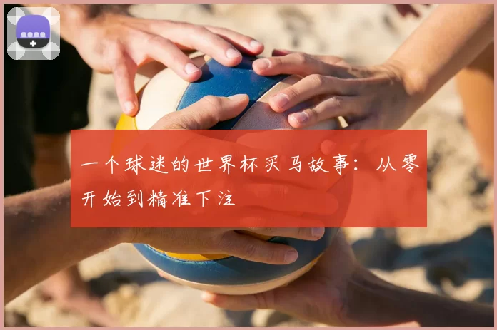一个球迷的世界杯买马故事:从零开始到精准下注