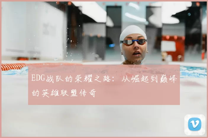 EDG战队的荣耀之路:从崛起到巅峰的英雄联盟传奇
