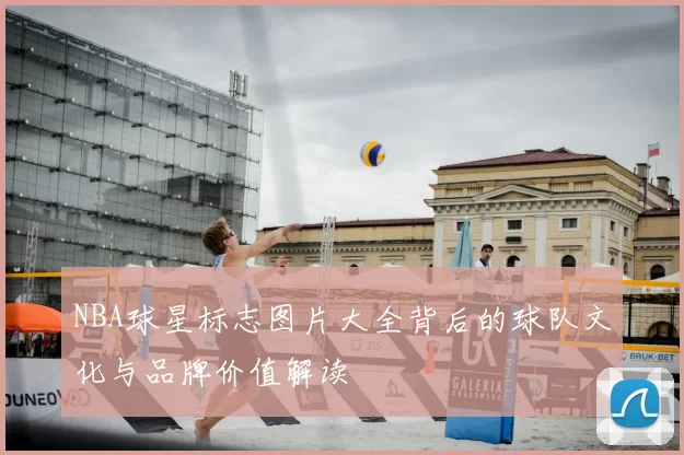 NBA球星标志图片大全背后的球队文化与品牌价值解读