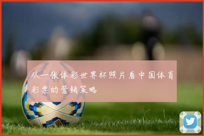从一张体彩世界杯照片看中国体育彩票的营销策略