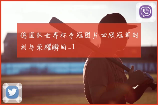 德国队世界杯夺冠图片回顾冠军时刻与荣耀瞬间_1