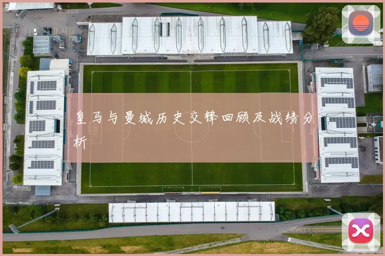 皇马与曼城历史交锋回顾及战绩分析