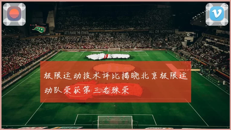 极限运动技术评比揭晓北京极限运动队荣获第三名殊荣