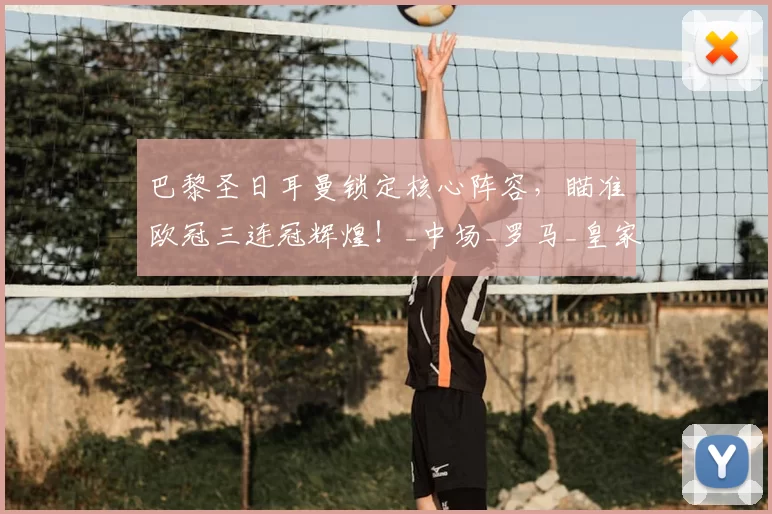 巴黎圣日耳曼锁定核心阵容，瞄准欧冠三连冠辉煌！_中场_罗马_皇家马德里