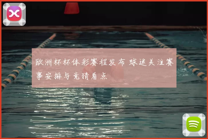 欧洲杯杯体彩赛程发布 球迷关注赛事安排与竞猜看点