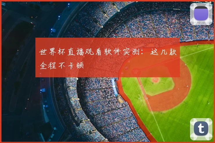 世界杯直播观看软件实测:这几款全程不卡顿