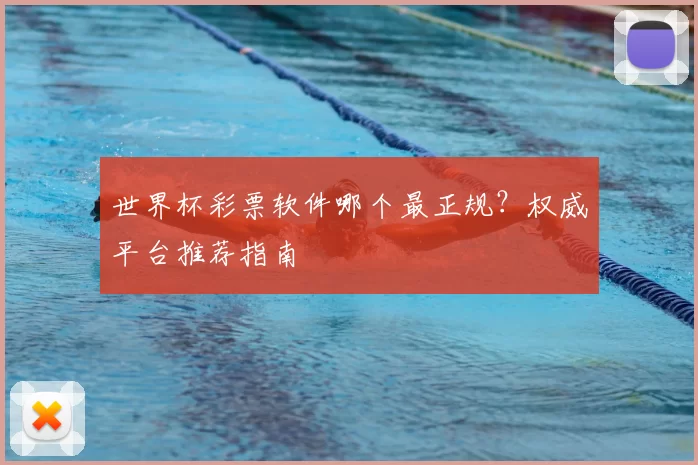 世界杯彩票软件哪个最正规？权威平台推荐指南