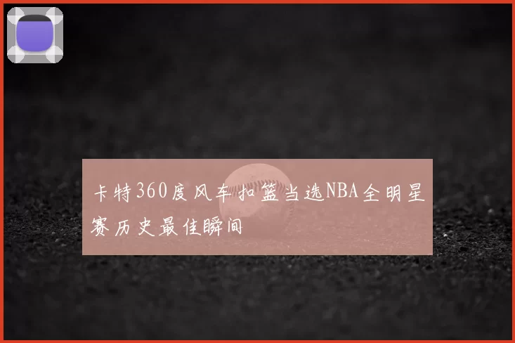 卡特360度风车扣篮当选NBA全明星赛历史最佳瞬间