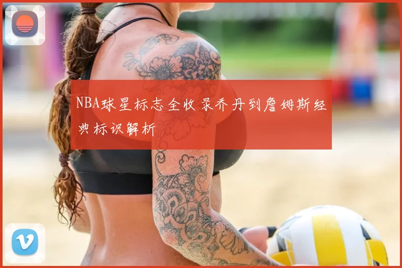 NBA球星标志全收录乔丹到詹姆斯经典标识解析
