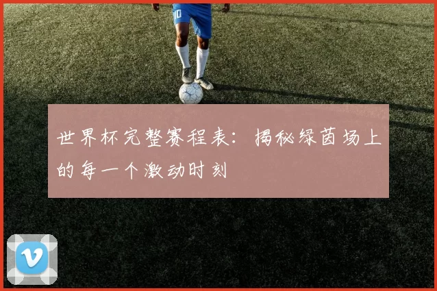 世界杯完整赛程表:揭秘绿茵场上的每一个激动时刻
