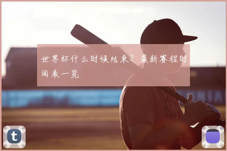 世界杯什么时候结束?最新赛程时间表一览