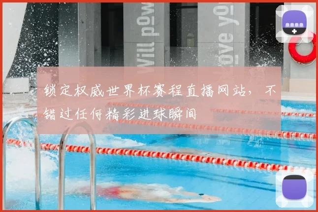 锁定权威世界杯赛程直播网站,不错过任何精彩进球瞬间